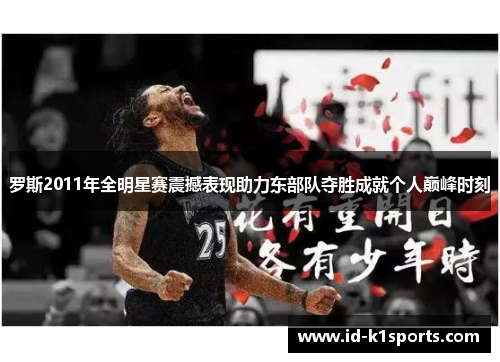 罗斯2011年全明星赛震撼表现助力东部队夺胜成就个人巅峰时刻