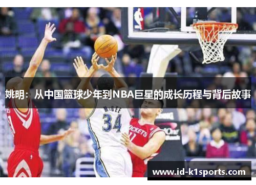 姚明：从中国篮球少年到NBA巨星的成长历程与背后故事