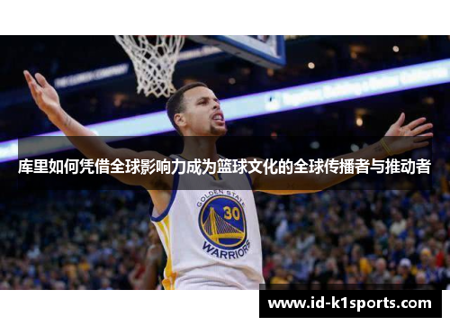 库里如何凭借全球影响力成为篮球文化的全球传播者与推动者