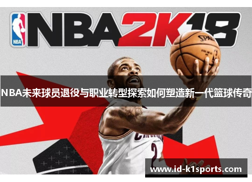 NBA未来球员退役与职业转型探索如何塑造新一代篮球传奇