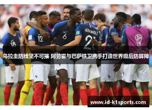 乌拉圭防线坚不可摧 阿劳霍与巴萨铁卫携手打造世界级后防屏障