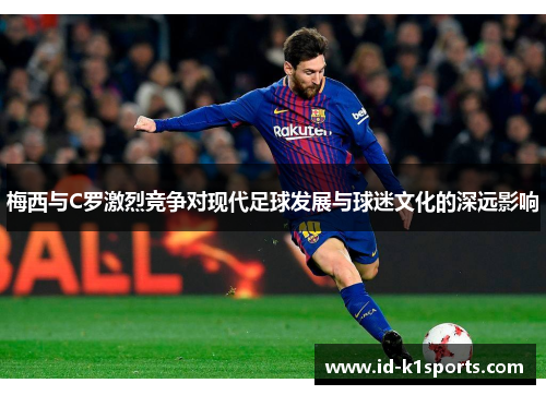 梅西与C罗激烈竞争对现代足球发展与球迷文化的深远影响