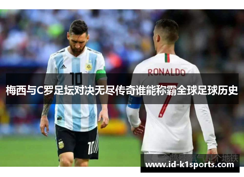 梅西与C罗足坛对决无尽传奇谁能称霸全球足球历史