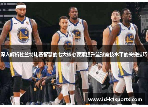 深入解析杜兰特比赛智慧的七大核心要素提升篮球竞技水平的关键技巧