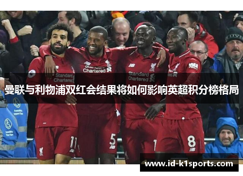 曼联与利物浦双红会结果将如何影响英超积分榜格局