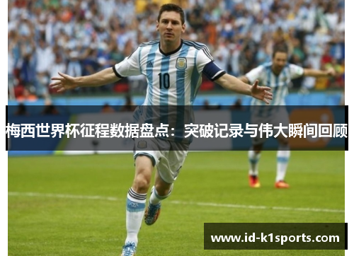 梅西世界杯征程数据盘点：突破记录与伟大瞬间回顾