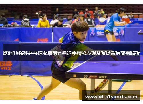 欧洲16强杯乒乓球女单前五名选手精彩表现及赛场背后故事解析