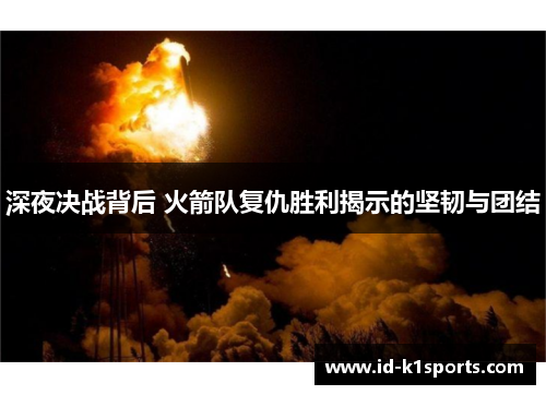 深夜决战背后 火箭队复仇胜利揭示的坚韧与团结