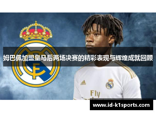 姆巴佩加盟皇马后两场决赛的精彩表现与辉煌成就回顾