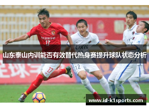 山东泰山内训能否有效替代热身赛提升球队状态分析