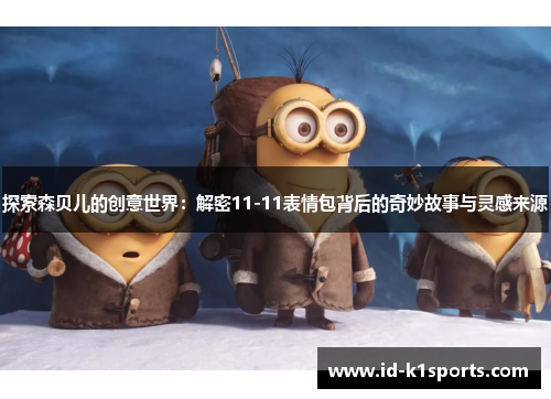 探索森贝儿的创意世界：解密11-11表情包背后的奇妙故事与灵感来源