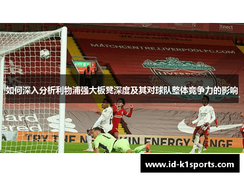 如何深入分析利物浦强大板凳深度及其对球队整体竞争力的影响