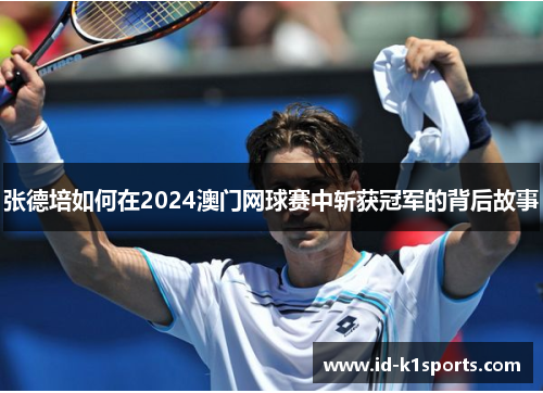 张德培如何在2024澳门网球赛中斩获冠军的背后故事