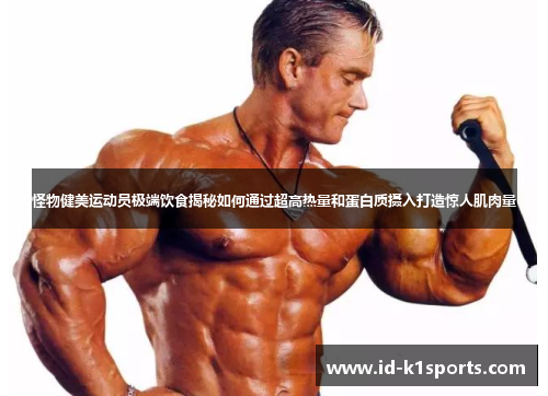 怪物健美运动员极端饮食揭秘如何通过超高热量和蛋白质摄入打造惊人肌肉量