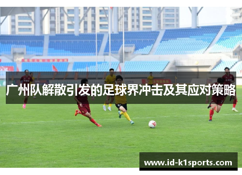 广州队解散引发的足球界冲击及其应对策略