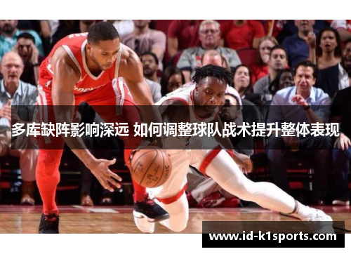多库缺阵影响深远 如何调整球队战术提升整体表现