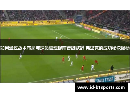 如何通过战术布局与球员管理提前晋级欧冠 弗里克的成功秘诀揭秘