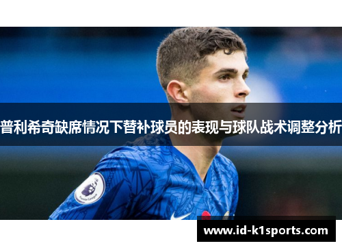 普利希奇缺席情况下替补球员的表现与球队战术调整分析