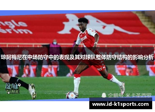琼阿梅尼在中场防守中的表现及其对球队整体防守结构的影响分析