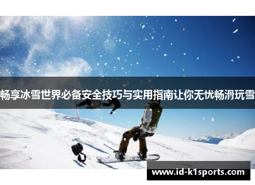 畅享冰雪世界必备安全技巧与实用指南让你无忧畅滑玩雪