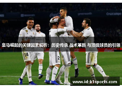 皇马崛起的关键因素解析：历史传承 战术革新 与顶级球员的引领