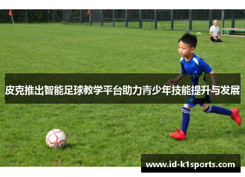 皮克推出智能足球教学平台助力青少年技能提升与发展