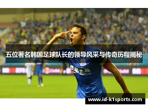 五位著名韩国足球队长的领导风采与传奇历程揭秘