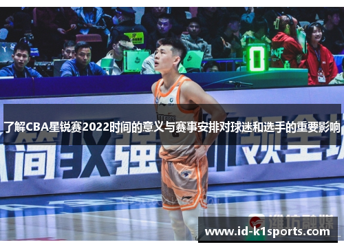 了解CBA星锐赛2022时间的意义与赛事安排对球迷和选手的重要影响