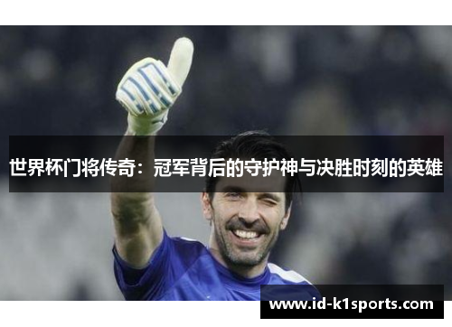 世界杯门将传奇：冠军背后的守护神与决胜时刻的英雄