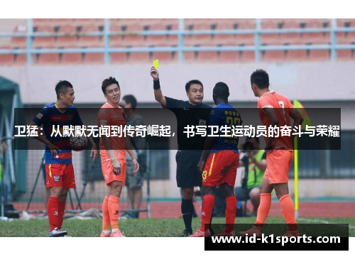 卫猛：从默默无闻到传奇崛起，书写卫生运动员的奋斗与荣耀