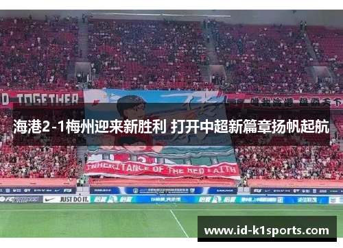 海港2-1梅州迎来新胜利 打开中超新篇章扬帆起航