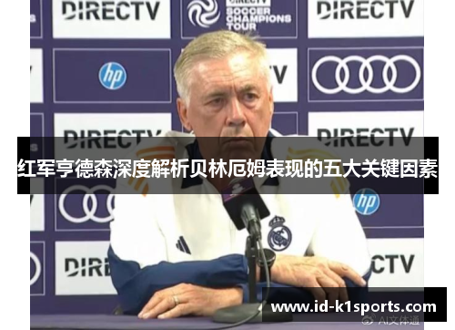 红军亨德森深度解析贝林厄姆表现的五大关键因素 红军亨德森深度解析贝林厄姆表现的五大关键因素