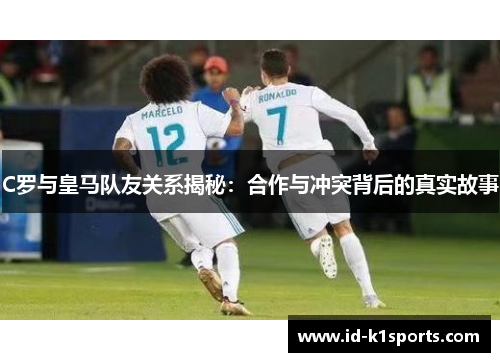 C罗与皇马队友关系揭秘：合作与冲突背后的真实故事