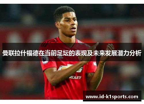 曼联拉什福德在当前足坛的表现及未来发展潜力分析