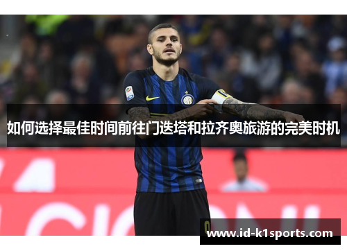 如何选择最佳时间前往门迭塔和拉齐奥旅游的完美时机