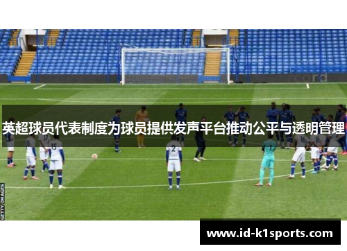 英超球员代表制度为球员提供发声平台推动公平与透明管理