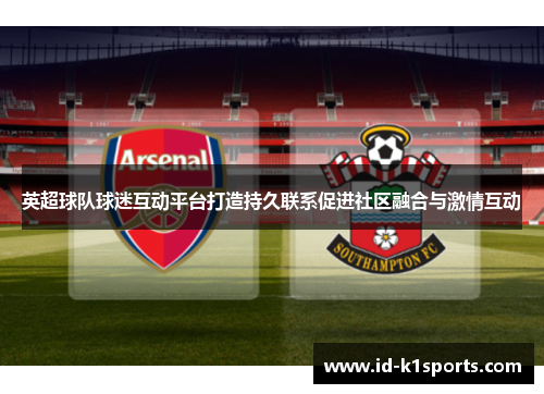 英超球队球迷互动平台打造持久联系促进社区融合与激情互动