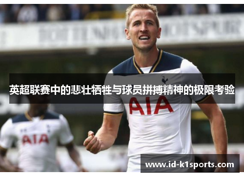 英超联赛中的悲壮牺牲与球员拼搏精神的极限考验