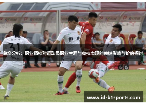 莫塔分析：职业精神对运动员职业生涯与竞技表现的关键影响与价值探讨