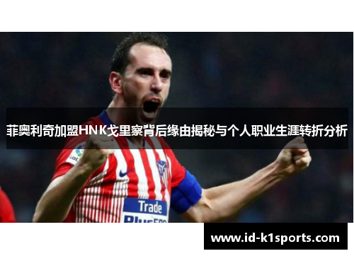 菲奥利奇加盟HNK戈里察背后缘由揭秘与个人职业生涯转折分析