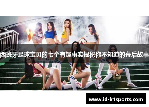 西班牙足球宝贝的七个有趣事实揭秘你不知道的幕后故事
