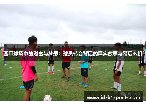 西甲球场中的财富与梦想:球员转会背后的真实故事与幕后玄机 西甲球场中的财富与梦想:球员转会背后的真实故事与幕后玄机