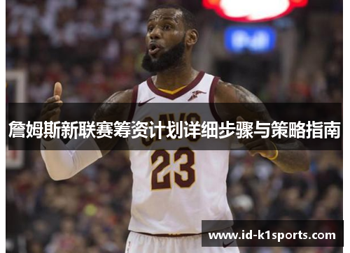 詹姆斯新联赛筹资计划详细步骤与策略指南 詹姆斯新联赛筹资计划详细步骤与策略指南