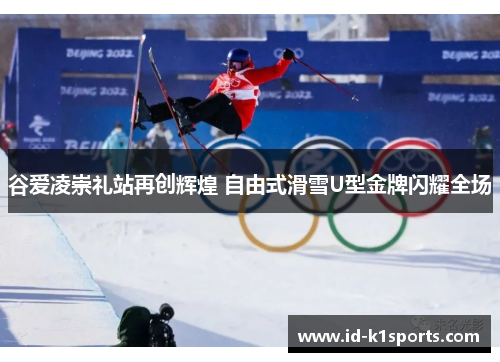 谷爱凌崇礼站再创辉煌 自由式滑雪U型金牌闪耀全场 谷爱凌崇礼站再创辉煌 自由式滑雪U型金牌闪耀全场