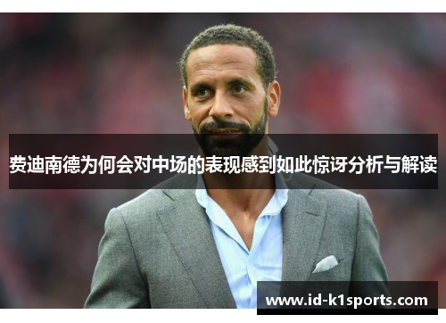 费迪南德为何会对中场的表现感到如此惊讶分析与解读 费迪南德为何会对中场的表现感到如此惊讶分析与解读