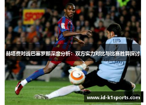 赫塔费对战巴塞罗那深度分析：双方实力对比与比赛胜算探讨