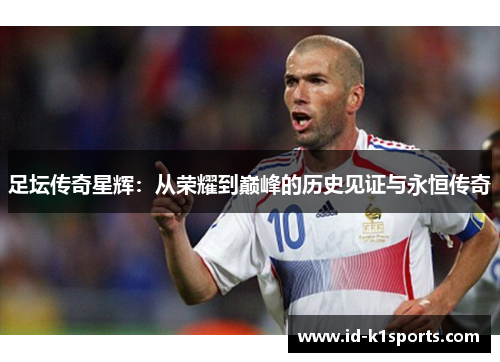 足坛传奇星辉:从荣耀到巅峰的历史见证与永恒传奇 足坛传奇星辉:从荣耀到巅峰的历史见证与永恒传奇
