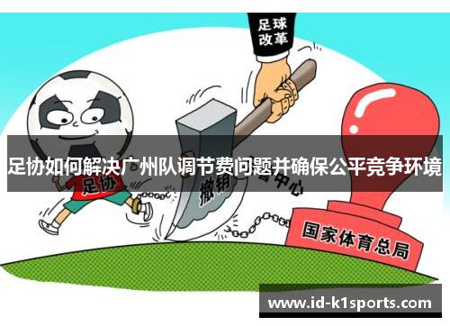 足协如何解决广州队调节费问题并确保公平竞争环境 足协如何解决广州队调节费问题并确保公平竞争环境