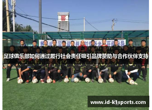 足球俱乐部如何通过履行社会责任吸引品牌赞助与合作伙伴支持 足球俱乐部如何通过履行社会责任吸引品牌赞助与合作伙伴支持