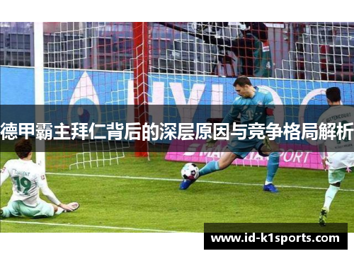 德甲霸主拜仁背后的深层原因与竞争格局解析